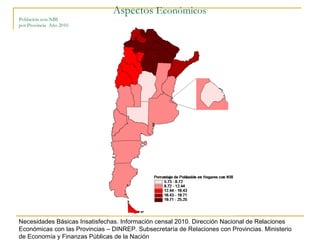 Aspectos Económicos
Población con NBI
por Provincia Año 2010
Necesidades Básicas Insatisfechas. Información censal 2010. Dirección Nacional de Relaciones
Económicas con las Provincias – DINREP. Subsecretaría de Relaciones con Provincias. Ministerio
de Economía y Finanzas Públicas de la Nación
 