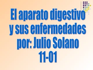 El aparato digestivo y sus enfermedades por: Julio Solano 11-01 