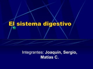 El sistema digestivo Integrantes:  Joaquín, Sergio, Matías C. 