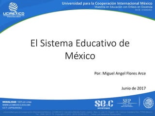 El Sistema Educativo de
México
Por: Miguel Angel Flores Arce
Junio de 2017
 