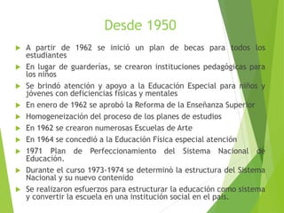  A partir de 1962 se inició un plan de becas para todos los
estudiantes
 En lugar de guarderías, se crearon institucione...