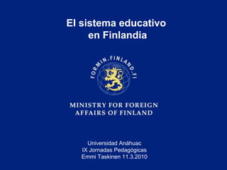 El sistema educativo
     en Finlandia




     Universidad Anáhuac
   IX Jornadas Pedagógicas
   Emmi Taskinen 11.3.2010
 