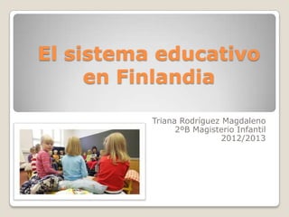 El sistema educativo
     en Finlandia

          Triana Rodríguez Magdaleno
                2ºB Magisterio Infantil
                           2012/2013
 