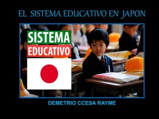 EL SISTEMA EDUCATIVO EN JAPON
DEMETRIO CCESA RAYME
 
