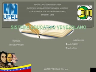 REPUBLICA BOLIVARIANA DE VENEZUELA
INSTITUTO DE MEJORAMIENTO PROFESIONAL DEL MAGISTERIO
COORDINACION LOCAL DE INVESTIGACION Y POSTGRADO
EXTENSION - APURE
PROFESOR:
MANUEL PANTOJAS
INTRGRANTES:
Arvelo WILSON
Aguilera Doris
SAN FERNANDO, JULIO DEL 2015
 