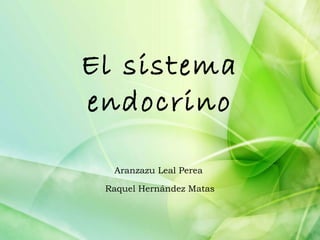 El sistema
endocrino

  Aranzazu Leal Perea

 Raquel Hernández Matas
 