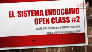 EL SISTEMA ENDOCRINO
OPEN CLASS #2
BASES BIOLÓGICAS DEL COMPORTAMIENTO.
MTRA. VIRIDIANA VALLEJO RUBÍN
 
