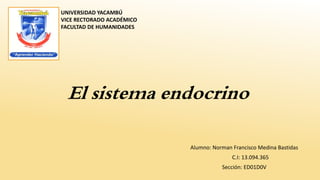 El sistema endocrino
Alumno: Norman Francisco Medina Bastidas
C.I: 13.094.365
Sección: ED01D0V
UNIVERSIDAD YACAMBÚ
VICE RECTORADO ACADÉMICO
FACULTAD DE HUMANIDADES
 