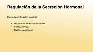 Regulación de la Secreción Hormonal
Se realiza de tres (03) maneras:
• Mecanismo de retroalimentación.
• Control nervioso.
• Control cronotrópico
 