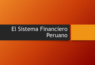 El Sistema Financiero
Peruano
 