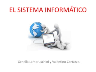 EL SISTEMA INFORMÁTICO
Ornella Lambruschini y Valentino Cortazzo.
 