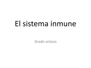 El sistema inmune
Grado octavo
 