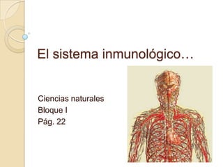 El sistema inmunológico…


Ciencias naturales
Bloque I
Pág. 22
 