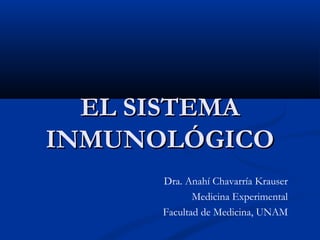 EL SISTEMA
INMUNOLÓGICO
Dra. Anahí Chavarría Krauser
Medicina Experimental
Facultad de Medicina, UNAM

 