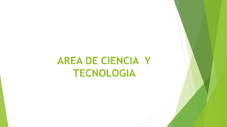 AREA DE CIENCIA Y
TECNOLOGIA
 