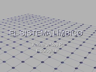 EL SISTEMA LÍMBICOEL SISTEMA LÍMBICO
Karina Jeldes P.Karina Jeldes P.
Fisiología IIFisiología II
 
