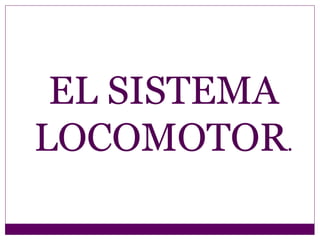 EL SISTEMA
LOCOMOTOR.
 