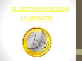 EL SISTEMA MONETARIO
LA MONEDA
 