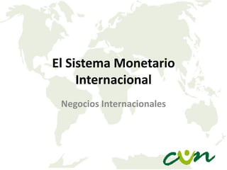 El Sistema Monetario
Internacional
Negocios Internacionales

 