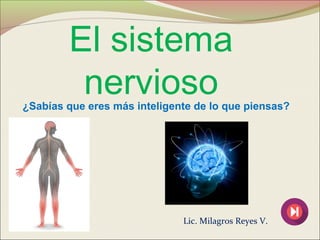 El sistema
nervioso
Lic. Milagros Reyes V.
¿Sabías que eres más inteligente de lo que piensas?
 