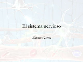 El sistema nervioso

    Katerin García
 