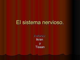 El sistema nervioso.

       Autores:
        Ikran
           y
        Tissan
 