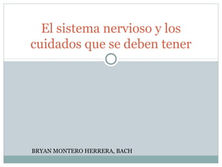El sistema nervioso y los
cuidados que se deben tener

BRYAN MONTERO HERRERA, BACH

 