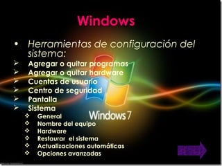 Windows
• Herramientas de configuración del
sistema:
 Agregar o quitar programas
 Agregar o quitar hardware
 Cuentas de usuario
 Centro de seguridad
 Pantalla
 Sistema
 General
 Nombre del equipo
 Hardware
 Restaurar el sistema
 Actualizaciones automáticas
 Opciones avanzadas
 