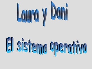 Laura y Dani El sistema operativo 