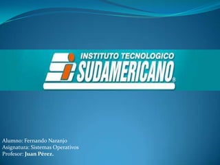 Alumno: Fernando Naranjo
Asignatura: Sistemas Operativos
Profesor: Juan Pérez.

 