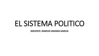 EL SISTEMA POLITICO
DOCENTE: MARCIO ARANDA GARCIA
 