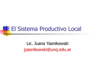 El Sistema Productivo Local Lic. Juana Yasnikowski [email_address] 