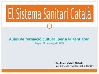 Dr. Josep Vidal i Alaball
Medicina de Família. Salut Pública
Aules de formació cultural per a la gent gran
Berga, 19 de maig de 2014
 