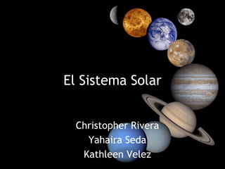 El Sistema Solar


  Christopher Rivera
    Yahaira Seda
   Kathleen Velez
 
