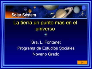 La tierra un punto mas en el universo Sra. L. Fontanet Programa de Estudios Sociales Noveno Grado 