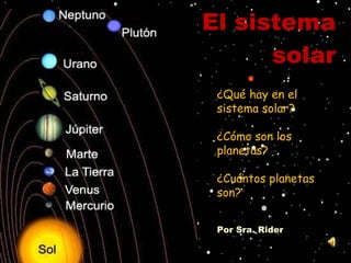 El sistema solar ¿Qué hay en el sistema solar? ¿Cómo son los planetas? ¿Cuántos planetas son? Por Sra. Rider 