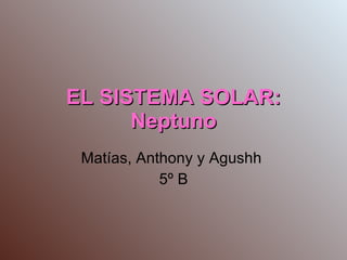 EL SISTEMA SOLAR: Neptuno Matías, Anthony y Agushh  5º B 
