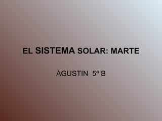 EL  SISTEMA  SOLAR: MARTE AGUSTIN  5ª B 