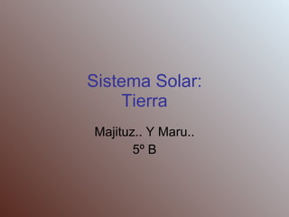 Sistema Solar: Tierra Majituz.. Y Maru.. 5º B 