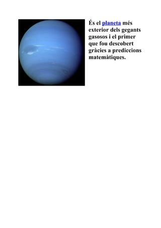 És el planeta més
exterior dels gegants
gasosos i el primer
que fou descobert
gràcies a prediccions
matemàtiques.
 