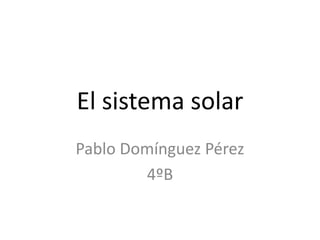 El sistema solar
Pablo Domínguez Pérez
4ºB
 