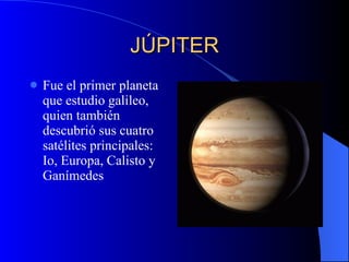 JÚPITER Fue el primer planeta que estudio galileo, quien también descubrió sus cuatro satélites principales: Io, Europa, Calisto y Ganímedes 