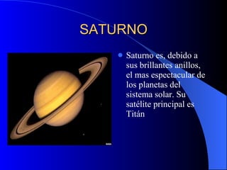 SATURNO Saturno es, debido a sus brillantes anillos, el mas espectacular de los planetas del sistema solar. Su satélite principal es Titán 