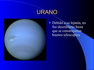 URANO Debido a su lejanía, no fue descubierto hasta que se construyeron buenos telescopios 