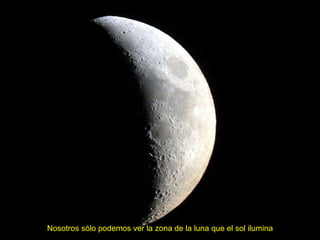 Nosotros sólo podemos ver la zona de la luna que el sol ilumina 