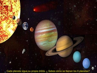 Cada planeta sigue su propia órbita. ¿ Sabes cómo se llaman los 8 planetas? 