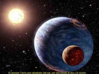 El planeta Tierra gira alrededor del sol, por eso existe el día y la noche 