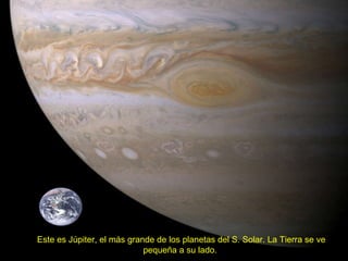 Este es Júpiter, el más grande de los planetas del S. Solar. La Tierra se ve pequeña a su lado.  