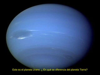 Este es el planeta Urano. ¿ En qué se diferencia del planeta Tierra? 