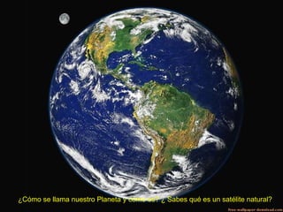 ¿Cómo se llama nuestro Planeta y cómo es? ¿ Sabes qué es un satélite natural? 